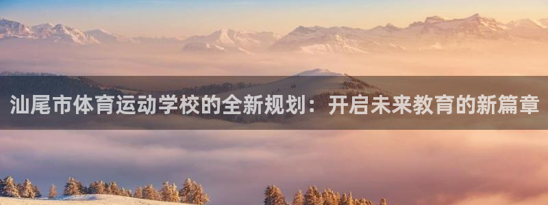 betway西汉姆：汕尾市体育运动学校的全新规划：开启未来教育的新篇章