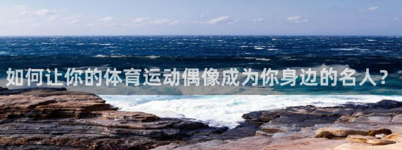 betway西汉姆联官网：如何让你的体育运动偶像成为你身边的名人？